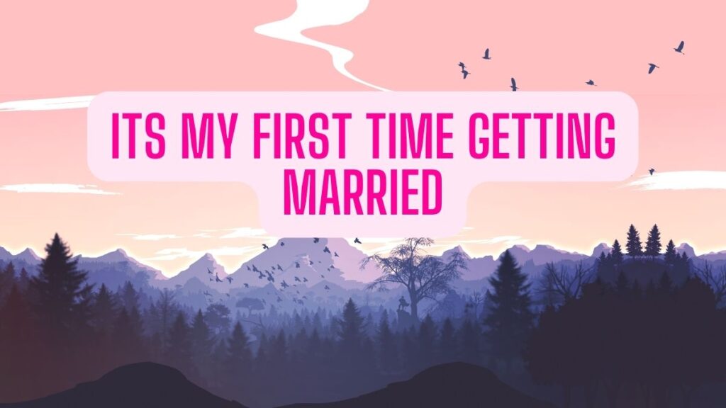 its my first time getting married