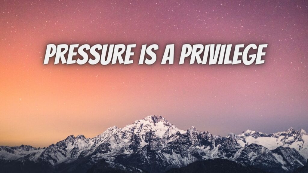 Pressure Is A Privilege