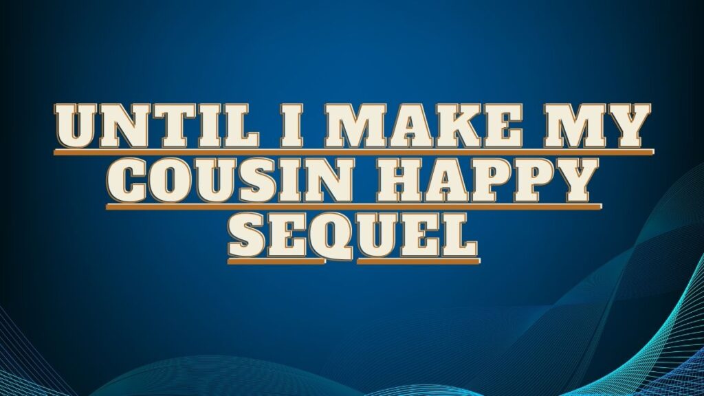 until i make my cousin happy sequel